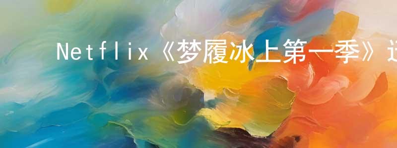 ﻿陈志灵发布﻿Netflix《梦履冰上第一季》迅雷下载/在线观看/百度云-都市/情感-美剧天堂